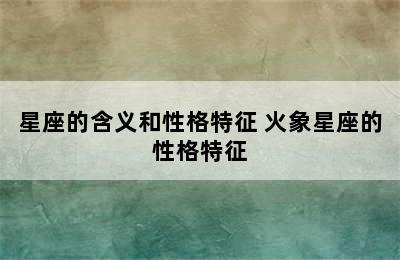 星座的含义和性格特征 火象星座的性格特征